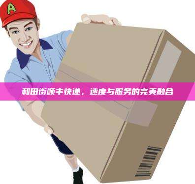 和田街顺丰快递，速度与服务的完美融合