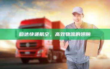 韵达快递航空，高效物流的翅膀