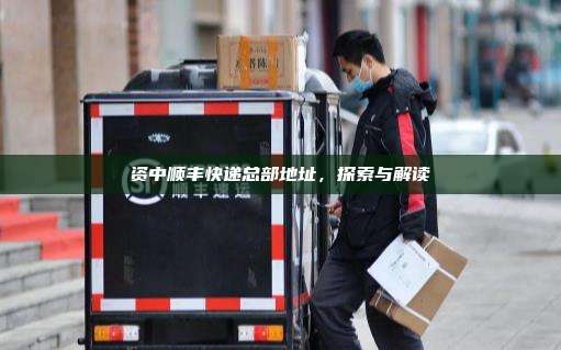 资中顺丰快递总部地址，探索与解读