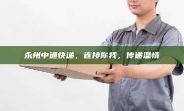 永州中通快递，连接你我，传递温情