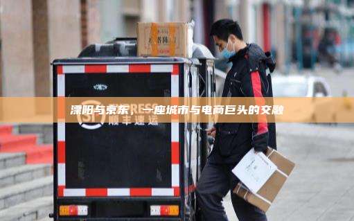 溧阳与京东，一座城市与电商巨头的交融