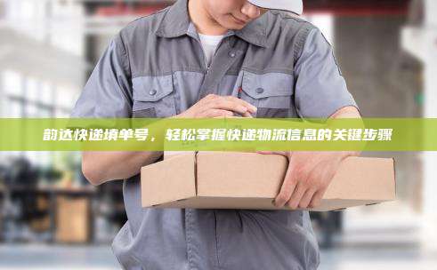 韵达快递填单号，轻松掌握快递物流信息的关键步骤