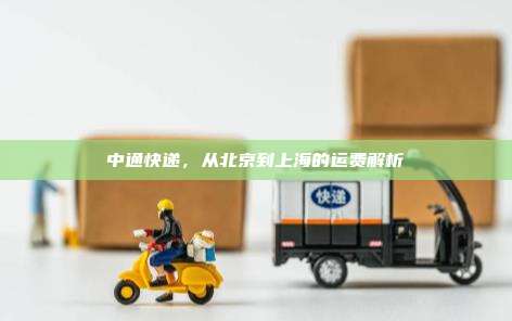 中通快递，从北京到上海的运费解析