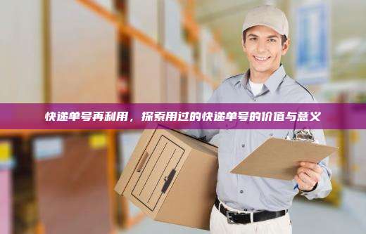 快递单号再利用，探索用过的快递单号的价值与意义