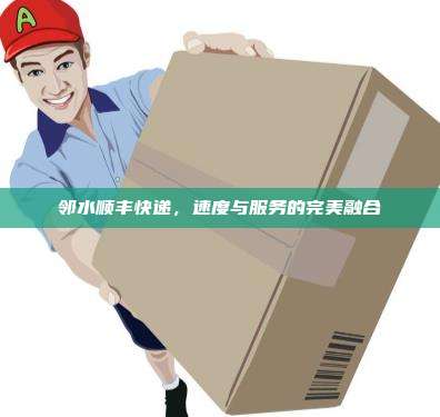 邻水顺丰快递，速度与服务的完美融合