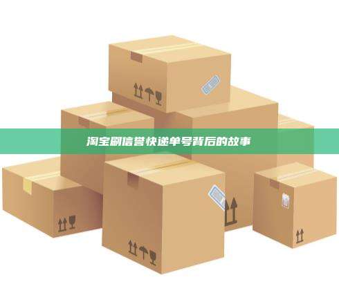 淘宝刷信誉快递单号背后的故事