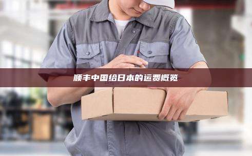顺丰中国给日本的运费概览