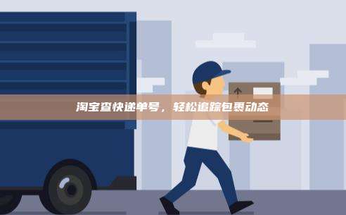 淘宝查快递单号，轻松追踪包裹动态