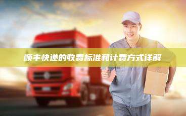顺丰快递的收费标准和计费方式详解