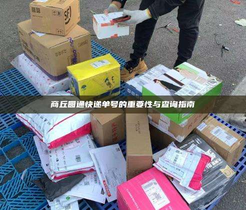 商丘圆通快递单号的重要性与查询指南