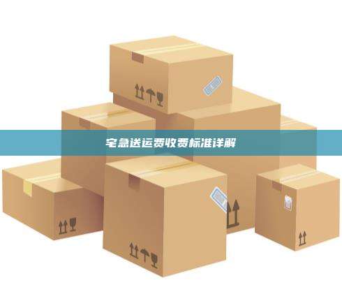 宅急送运费收费标准详解