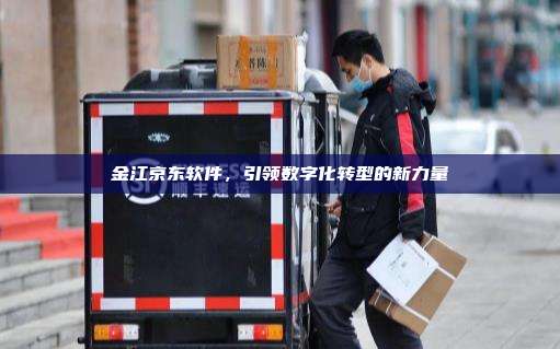 金江京东软件，引领数字化转型的新力量