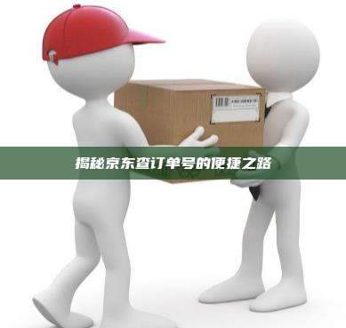 揭秘京东查订单号的便捷之路