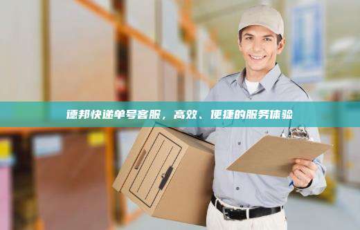 德邦快递单号客服，高效、便捷的服务体验