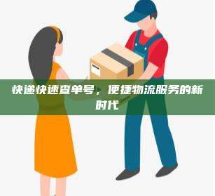 快递快速查单号，便捷物流服务的新时代