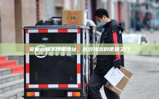 吴家山顺丰快递地址,高效物流的便捷之门