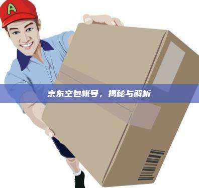 京东空包帐号,揭秘与解析