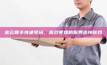 密云顺丰快递号码,高效便捷的服务连接你我