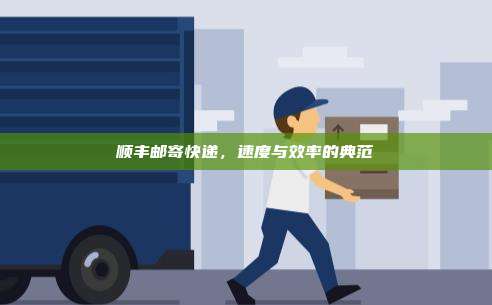 顺丰邮寄快递,速度与效率的典范