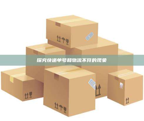 探究快递单号和物流不符的现象