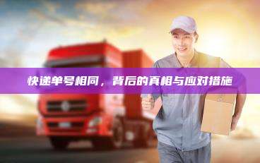 快递单号相同,背后的真相与应对措施