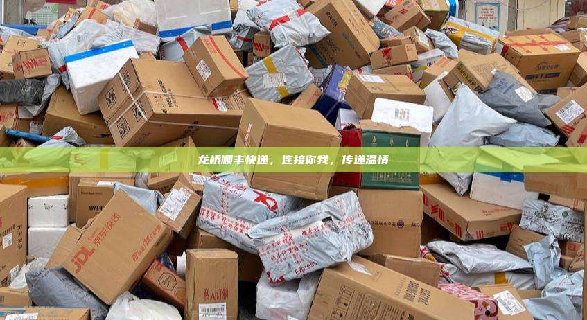 龙桥顺丰快递,连接你我,传递温情