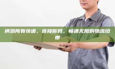 横沥所有快递，连接你我，畅通无阻的物流纽带