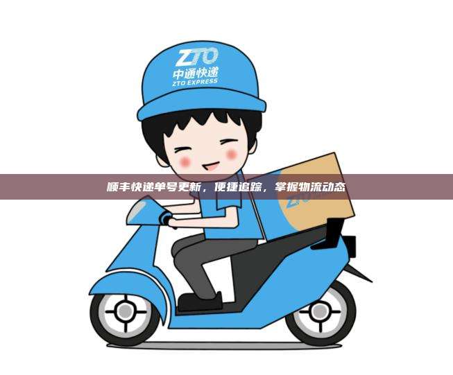 顺丰快递单号更新，便捷追踪，掌握物流动态