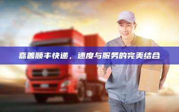 嘉善顺丰快递，速度与服务的完美结合