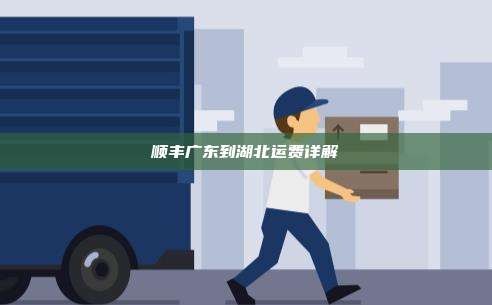 顺丰广东到湖北运费详解