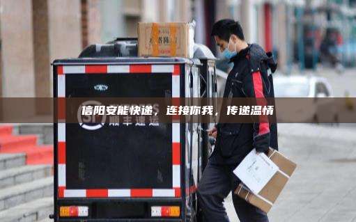 信阳安能快递,连接你我,传递温情