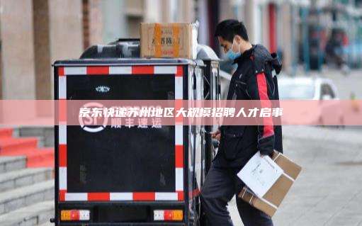 京东快递苏州地区大规模招聘人才启事