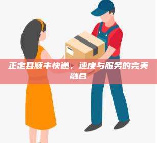 正定县顺丰快递,速度与服务的完美融合