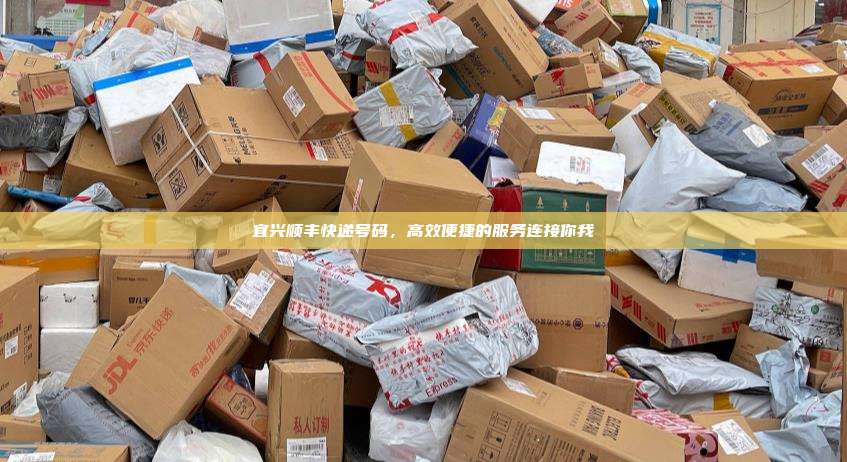 宜兴顺丰快递号码,高效便捷的服务连接你我