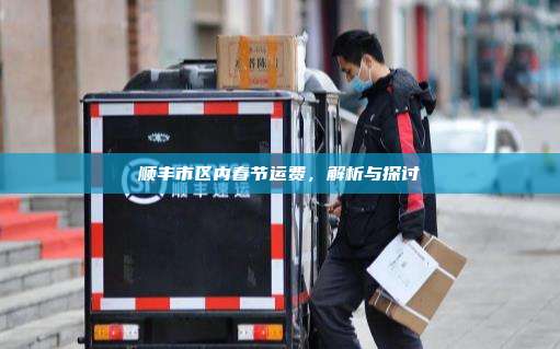 顺丰市区内春节运费，解析与探讨