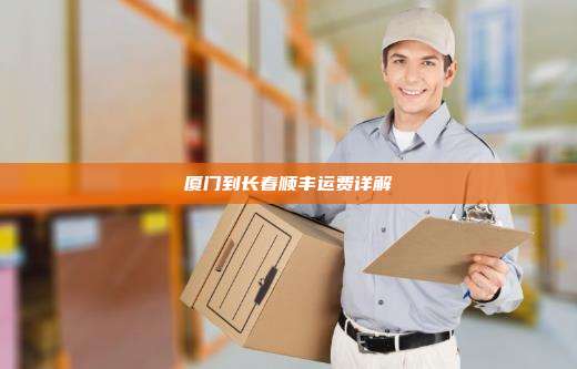 厦门到长春顺丰运费详解