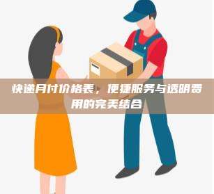 快递月付价格表,便捷服务与透明费用的完美结合