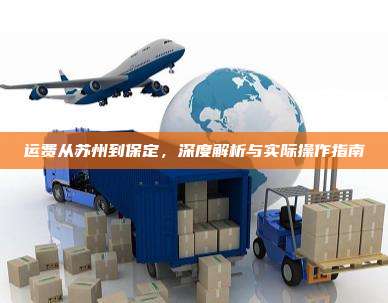 运费从苏州到保定,深度解析与实际操作指南