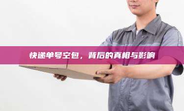 快递单号空包,背后的真相与影响