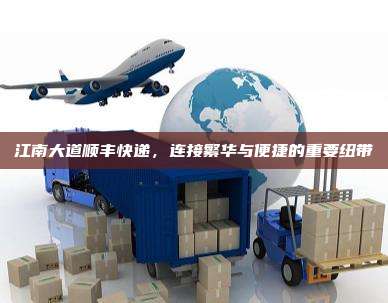 江南大道顺丰快递,连接繁华与便捷的重要纽带