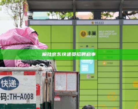 榆社京东快递员招聘启事