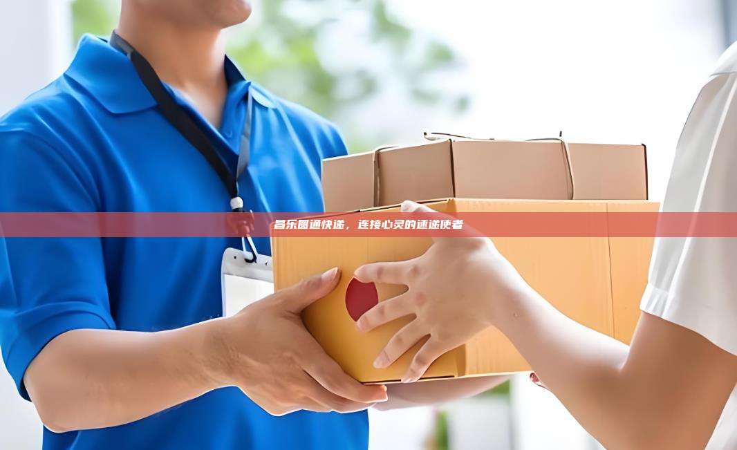 昌乐圆通快递，连接心灵的速递使者