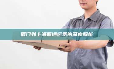 厦门到上海圆通运费的深度解析