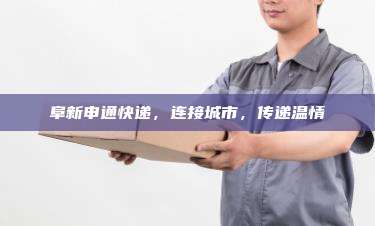 阜新申通快递,连接城市,传递温情