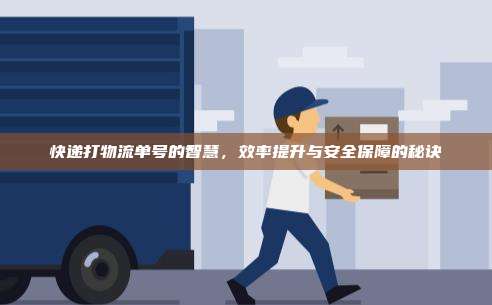 快递打物流单号的智慧,效率提升与安全保障的秘诀
