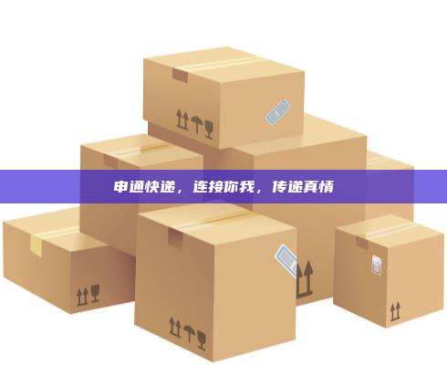 申通快递,连接你我,传递真情