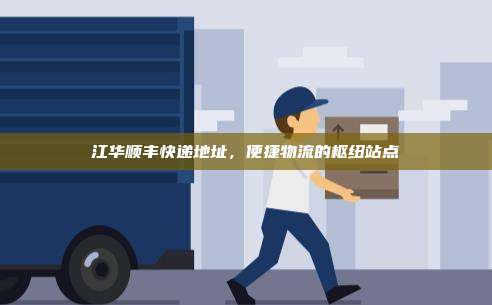 江华顺丰快递地址,便捷物流的枢纽站点