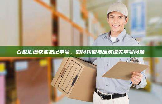百世汇通快递忘记单号，如何找回与应对遗失单号问题