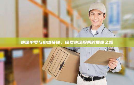 快递单号与韵达快递,探索快递服务的便捷之路
