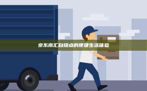 京东南汇自提点的便捷生活体验